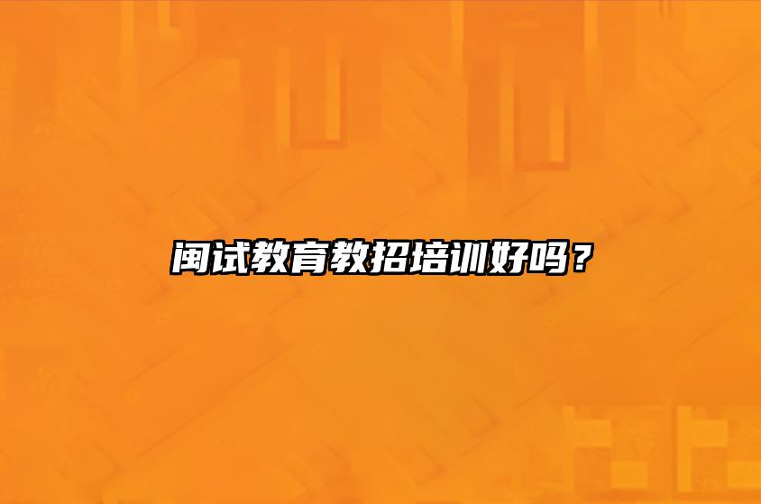 闽试教育教招培训好吗？ 