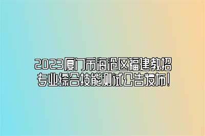 2023厦门市海沧区福建教招专业综合技能测试公告发布！