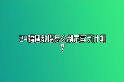 24福建教招怎么制定学习计划？