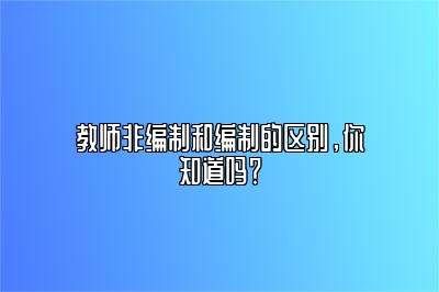 教师非编制和编制的区别，你知道吗？