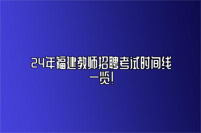 24年福建教师招聘考试时间线一览！ 
