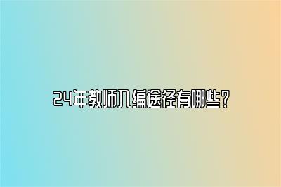 24年教师入编途径有哪些？