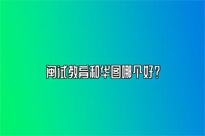 闽试教育和华图哪个好？
