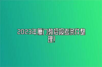 2023年厦门教招报考条件整理！ 