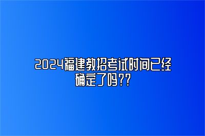 2024福建教招考试时间已经确定了吗？？