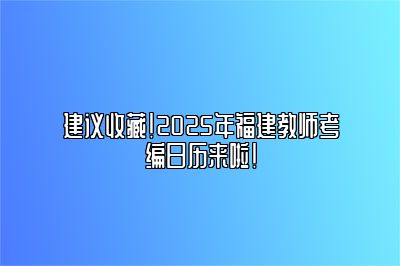 建议收藏！2025年福建教师考编日历来啦！ 