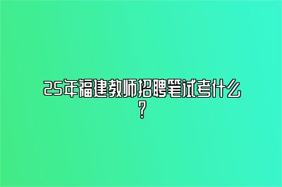 25年福建教师招聘笔试考什么？ 