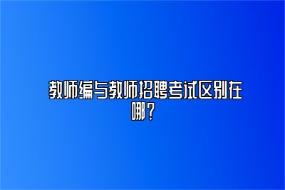  教师编与教师招聘考试区别在哪？
