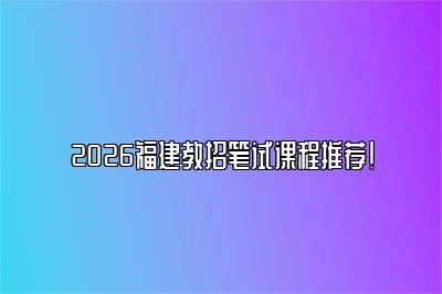 2026福建教招笔试课程推荐！ 