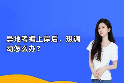 异地考编上岸后，想调动怎么办？ 