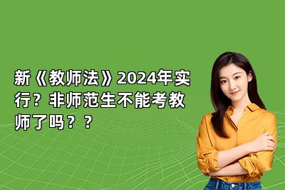 新《教师法》2024年实行？非师范生不能考教师了吗？？ 