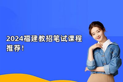 2024福建教招笔试课程推荐！