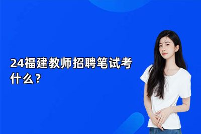 24福建教师招聘笔试考什么？