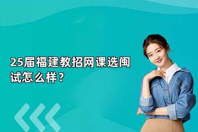25届福建教招网课选闽试怎么样？