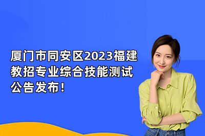 厦门市同安区2023福建教招专业综合技能测试公告发布！ 