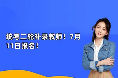 统考二轮补录教师！7月11日报名！ 