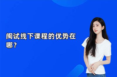闽试线下课程的优势在哪？ 