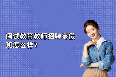 闽试教育教师招聘寒假班怎么样？