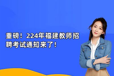重磅！224年福建教师招聘考试通知来了！ 