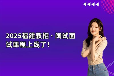 2025福建教招 · 闽试面试课程上线了！ 