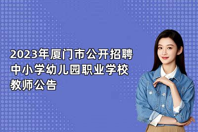 2023年厦门市公开招聘中小学幼儿园职业学校教师公告 