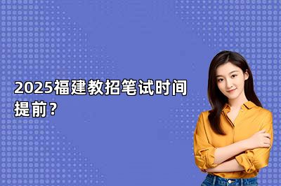 2025福建教招笔试时间提前？ 