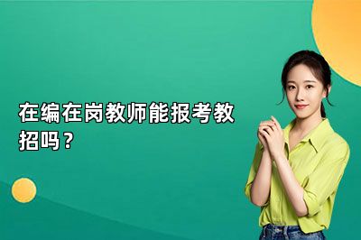 在编在岗教师能报考教招吗？