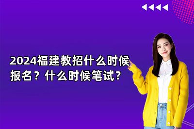 2024福建教招什么时候报名？什么时候笔试？