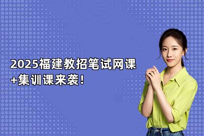 2025福建教招笔试网课+集训课来袭！
