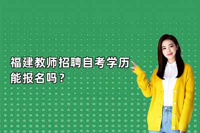 福建教师招聘自考学历能报名吗？