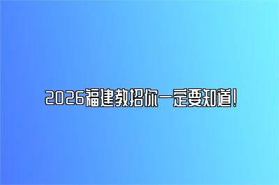 2026福建教招你一定要知道！