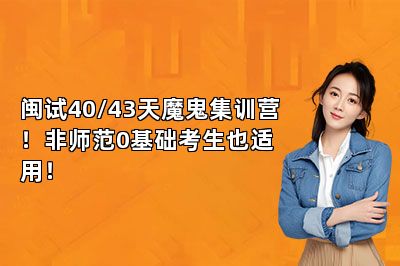 闽试40/43天魔鬼集训营！非师范0基础考生也适用！