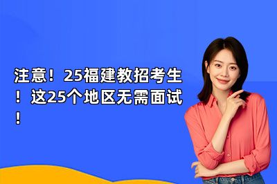 注意！25福建教招考生！这25个地区无需面试！ 