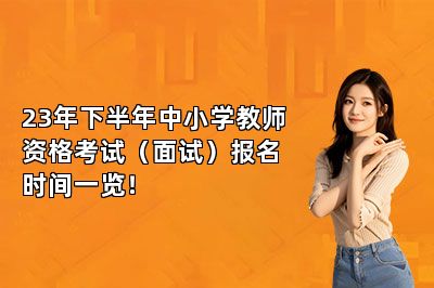 23年下半年中小学教师资格考试（面试）报名时间一览！