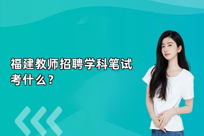 福建教师招聘学科笔试考什么？ 