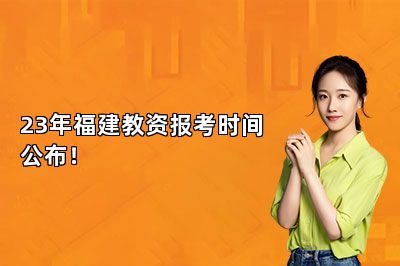 23年福建教资报考时间公布！