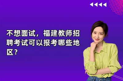不想面试，福建教师招聘考试可以报考哪些地区？ 