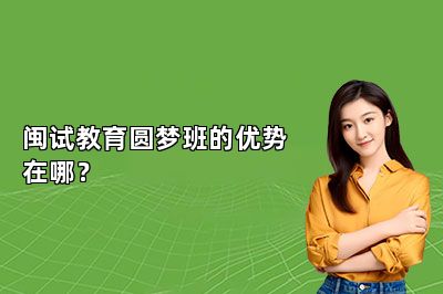 闽试教育圆梦班的优势在哪？