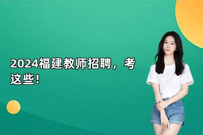 2024福建教师招聘，考这些！