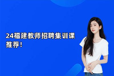 24福建教师招聘集训课推荐！ 