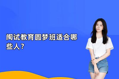 闽试教育圆梦班适合哪些人？