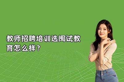 教师招聘培训选闽试教育怎么样？ 