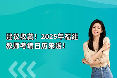 建议收藏！2025年福建教师考编日历来啦！ 