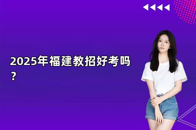 2025年福建教招好考吗？