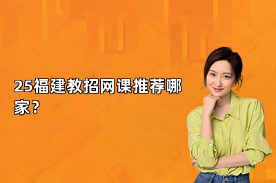 25福建教招网课推荐哪家？ 