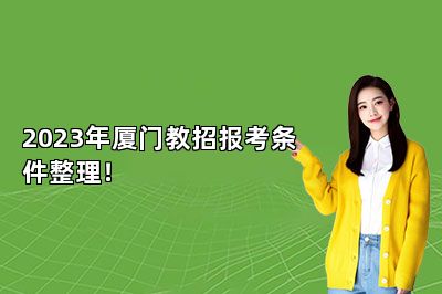 2023年厦门教招报考条件整理！