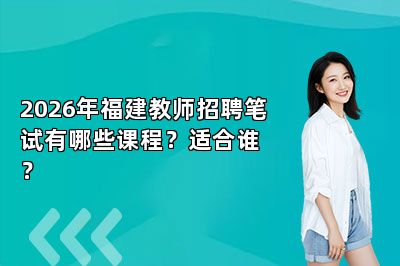 2026年福建教师招聘笔试有哪些课程？适合谁？