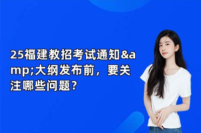 25福建教招考试通知&大纲发布前，要关注哪些问题？ 