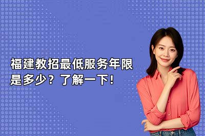 福建教招最低服务年限是多少？了解一下！ 
