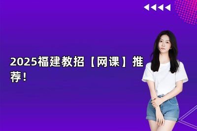 2025福建教招【网课】推荐！ 